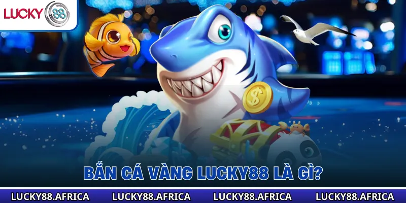 Bắn cá vàng lucky88 là gì?