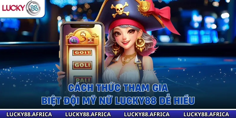 Cách thức tham gia biệt đội mỹ nữ lucky88 dễ hiểu