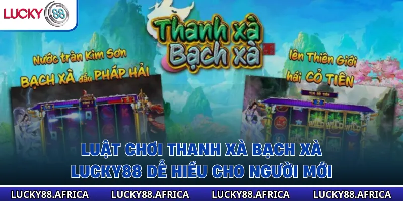 Luật chơi thanh xà bạch xà lucky88 dễ hiểu cho người mới