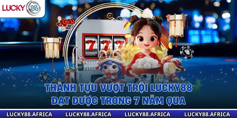 Thành tựu vượt trội Lucky88 đạt được trong 7 năm qua
