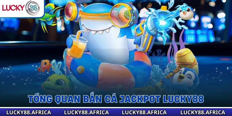 Tổng quan bắn cá jackpot lucky88